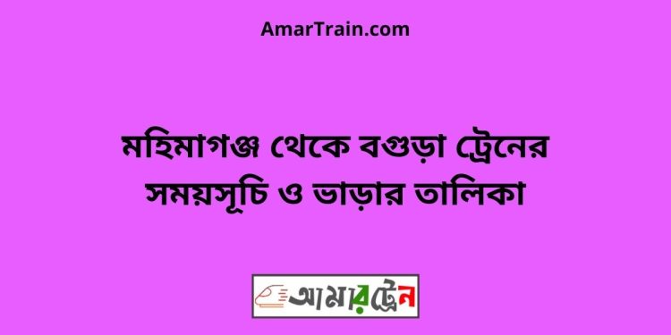 মহিমাগঞ্জ টু বগুড়া ট্রেনের সময়সূচী ও ভাড়া তালিকা