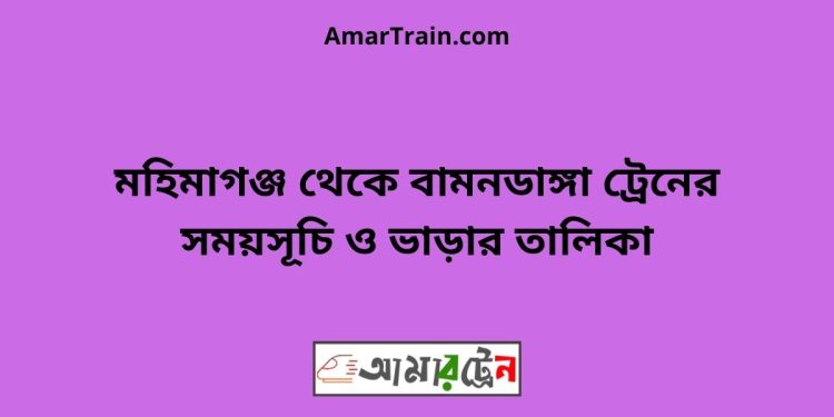 মহিমাগঞ্জ টু বামনডাঙ্গা ট্রেনের সময়সূচী ও ভাড়া তালিকা