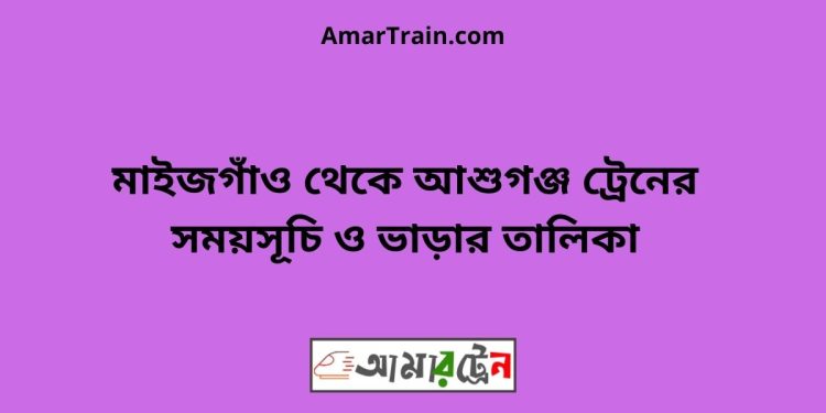 মাইজগাঁও টু আশুগঞ্জ ট্রেনের সময়সূচী ও ভাড়া তালিকা