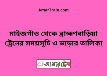 মাইজগাঁও টু ব্রাহ্মণবাড়িয়া ট্রেনের সময়সূচী ও ভাড়া তালিকা