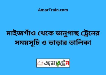 মাইজগাঁও টু ভানুগাছ ট্রেনের সময়সূচী ও ভাড়া তালিকা