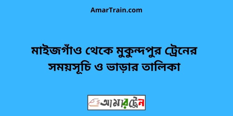 মাইজগাঁও টু মুকুন্দপুর ট্রেনের সময়সূচী ও ভাড়া তালিকা