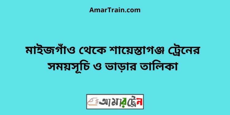 মাইজগাঁও টু শায়েস্তাগঞ্জ ট্রেনের সময়সূচী ও ভাড়া তালিকা