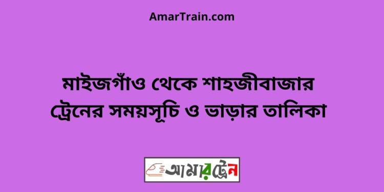 মাইজগাঁও টু শাহজীবাজার ট্রেনের সময়সূচী ও ভাড়া তালিকা