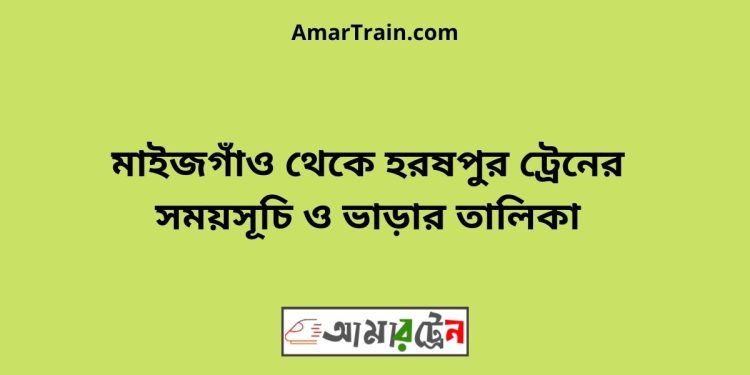 মাইজগাঁও টু হরষপুর ট্রেনের সময়সূচী ও ভাড়া তালিকা