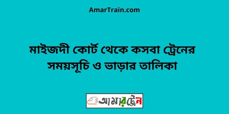 মাইজদী কোর্ট টু কসবা ট্রেনের সময়সূচী ও ভাড়া তালিকা