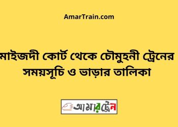 মাইজদী কোর্ট টু চৌমুহনী ট্রেনের সময়সূচী ও ভাড়া তালিকা