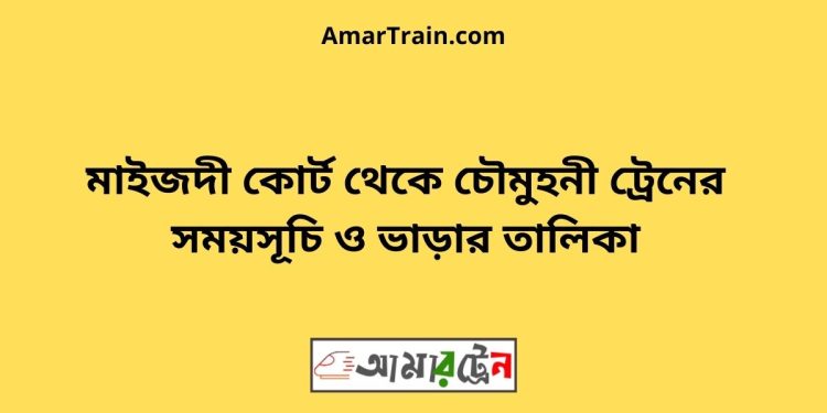 মাইজদী কোর্ট টু চৌমুহনী ট্রেনের সময়সূচী ও ভাড়া তালিকা