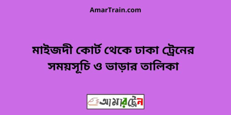 মাইজদী কোর্ট টু ঢাকা ট্রেনের সময়সূচী ও ভাড়া তালিকা