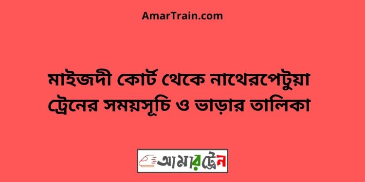 মাইজদী কোর্ট টু নাথেরপেটুয়া ট্রেনের সময়সূচী ও ভাড়া তালিকা