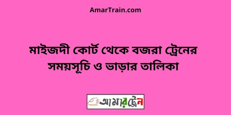 মাইজদী কোর্ট টু বজরা ট্রেনের সময়সূচী ও ভাড়া তালিকা