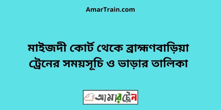 মাইজদী কোর্ট টু ব্রাহ্মণবাড়িয়া ট্রেনের সময়সূচী ও ভাড়া তালিকা