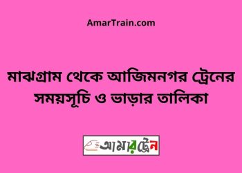 মাঝগ্রাম টু আজিমনগর ট্রেনের সময়সূচী ও ভাড়া তালিকা