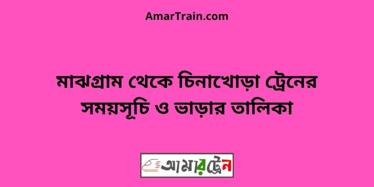 মাঝগ্রাম টু চিনাখোড়া ট্রেনের সময়সূচী ও ভাড়া তালিকা