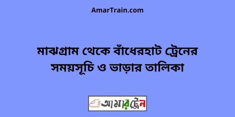 মাঝগ্রাম টু বাঁধেরহাট ট্রেনের সময়সূচী ও ভাড়া তালিকা