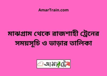 মাঝগ্রাম টু রাজশাহী ট্রেনের সময়সূচী ও ভাড়া তালিকা