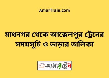 মাধনগর টু আক্কেলপুর ট্রেনের সময়সূচী ও ভাড়া তালিকা