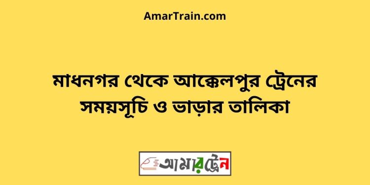 মাধনগর টু আক্কেলপুর ট্রেনের সময়সূচী ও ভাড়া তালিকা