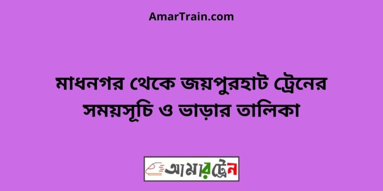 মাধনগর টু জয়পুরহাট ট্রেনের সময়সূচী ও ভাড়া তালিকা