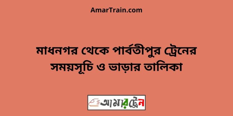 মাধনগর টু পার্বতীপুর ট্রেনের সময়সূচী ও ভাড়া তালিকা