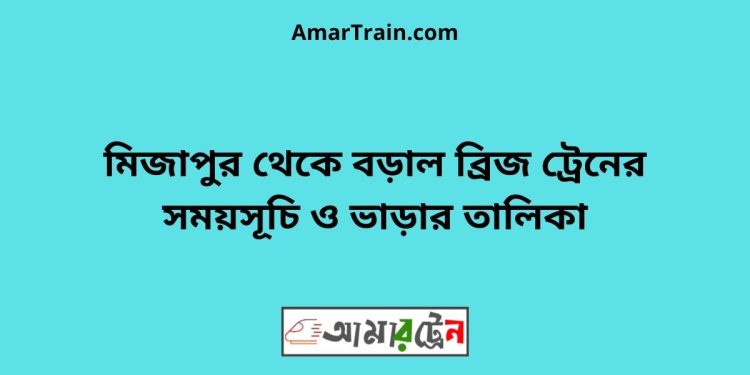 মিজাপুর টু বড়াল ব্রিজ ট্রেনের সময়সূচী ও ভাড়া তালিকা