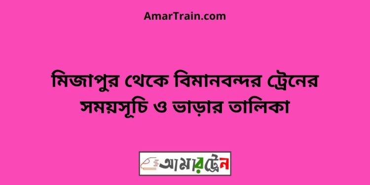 মিজাপুর টু বিমানবন্দর ট্রেনের সময়সূচী ও ভাড়া তালিকা