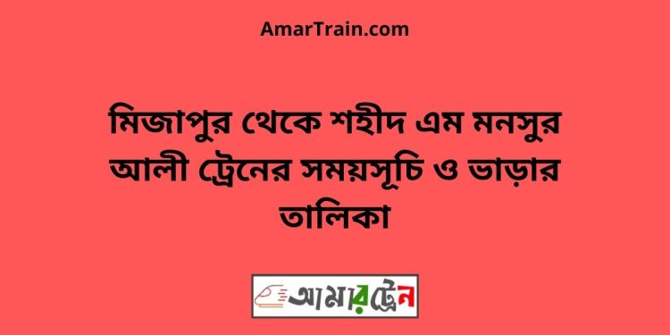 মিজাপুর টু শহীদ এম মনসুর আলী ট্রেনের সময়সূচী ও ভাড়া তালিকা