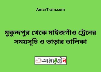 মুকুন্দপুর টু মাইজগাঁও ট্রেনের সময়সূচী ও ভাড়া তালিকা