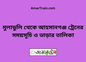 মুলাডুলি টু আহসানগঞ্জ ট্রেনের সময়সূচী ও ভাড়া তালিকা