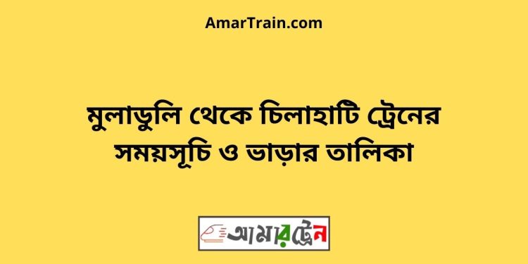 মুলাডুলি টু চিলাহাটি ট্রেনের সময়সূচী ও ভাড়া তালিকা