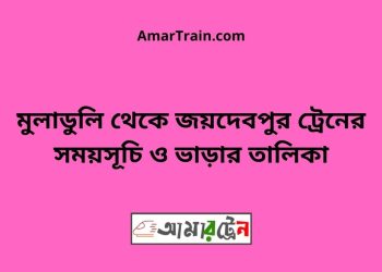 মুলাডুলি টু জয়দেবপুর ট্রেনের সময়সূচী ও ভাড়া তালিকা
