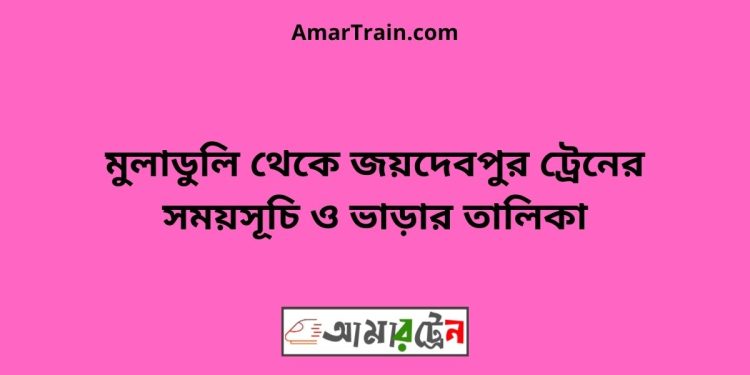 মুলাডুলি টু জয়দেবপুর ট্রেনের সময়সূচী ও ভাড়া তালিকা