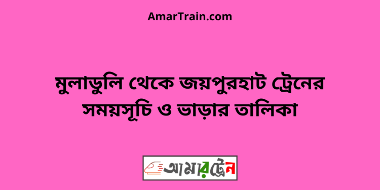 মুলাডুলি টু জয়পুরহাট ট্রেনের সময়সূচী ও ভাড়া তালিকা