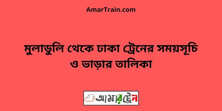 মুলাডুলি টু ঢাকা ট্রেনের সময়সূচী ও ভাড়া তালিকা