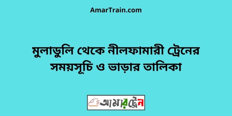 মুলাডুলি টু নীলফামারী ট্রেনের সময়সূচী ও ভাড়া তালিকা