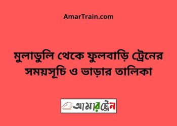 মুলাডুলি টু ফুলবাড়ি ট্রেনের সময়সূচী ও ভাড়া তালিকা
