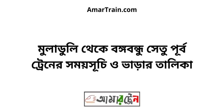 মুলাডুলি টু বঙ্গবন্ধু সেতু পূর্ব ট্রেনের সময়সূচী ও ভাড়া তালিকা