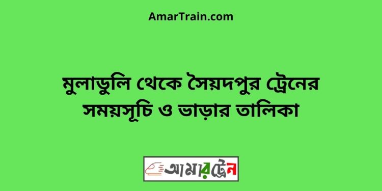 মুলাডুলি টু সৈয়দপুর ট্রেনের সময়সূচী ও ভাড়া তালিকা