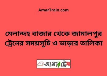 মেলান্দহ বাজার টু জামালপুর ট্রেনের সময়সূচী ও ভাড়া তালিকা