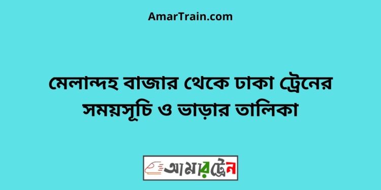 মেলান্দহ বাজার টু ঢাকা ট্রেনের সময়সূচী ও ভাড়া তালিকা