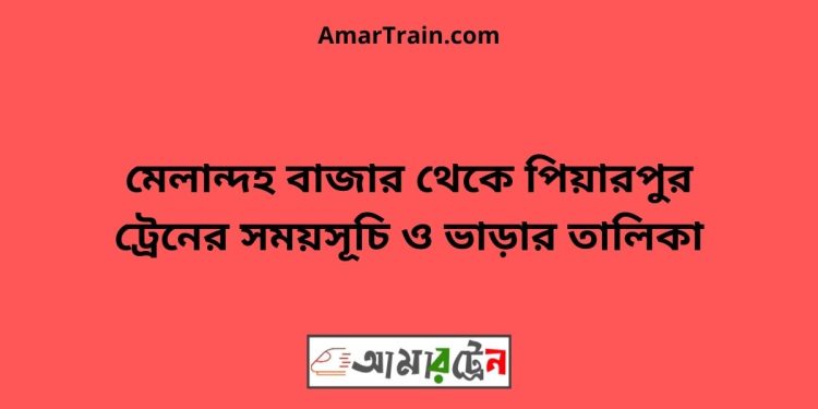 মেলান্দহ বাজার টু পিয়ারপুর ট্রেনের সময়সূচী ও ভাড়া তালিকা