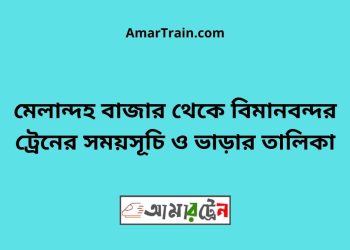 মেলান্দহ বাজার টু বিমানবন্দর ট্রেনের সময়সূচী ও ভাড়া তালিকা