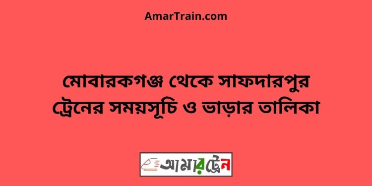 মোবারকগঞ্জ টু সাফদারপুর ট্রেনের সময়সূচী ও ভাড়া তালিকা