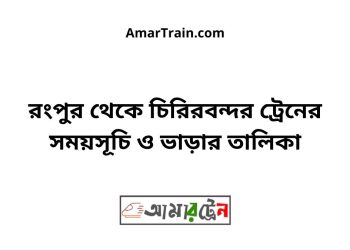রংপুর টু চিরিরবন্দর ট্রেনের সময়সূচী ও ভাড়া তালিকা