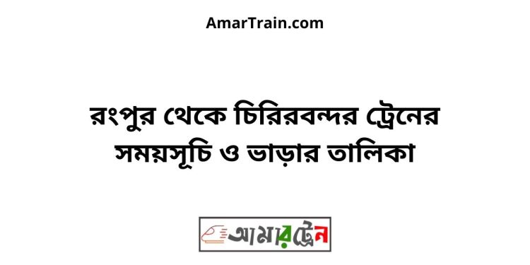 রংপুর টু চিরিরবন্দর ট্রেনের সময়সূচী ও ভাড়া তালিকা