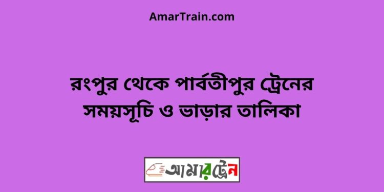 রংপুর টু পার্বতীপুর ট্রেনের সময়সূচী ও ভাড়া তালিকা