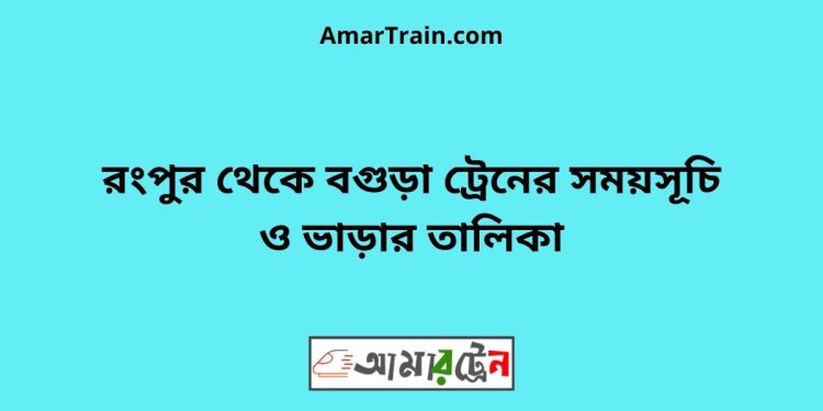 রংপুর টু বগুড়া ট্রেনের সময়সূচী ও ভাড়া তালিকা