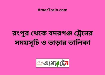 রংপুর টু বদরগঞ্জ ট্রেনের সময়সূচী ও ভাড়া তালিকা