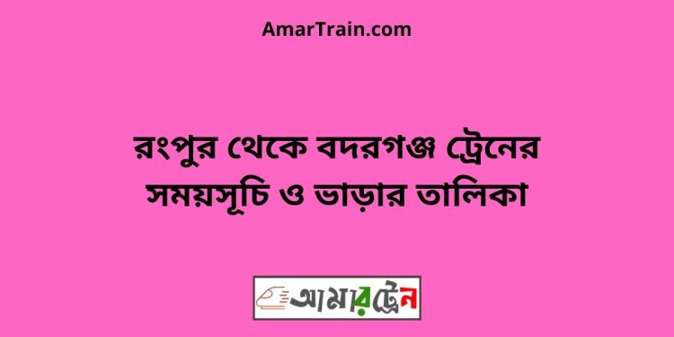 রংপুর টু বদরগঞ্জ ট্রেনের সময়সূচী ও ভাড়া তালিকা