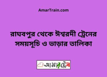 রাঘবপুর টু ঈশ্বরদী ট্রেনের সময়সূচী ও ভাড়া তালিকা